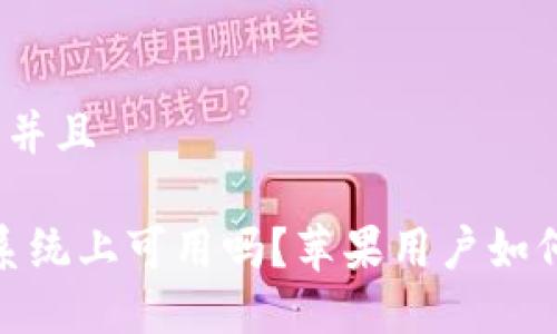 思考一个贴近并且
TP钱包在iOS系统上可用吗?苹果用户如何使用TP钱包?