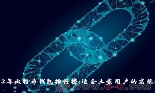 2023年比特币钱包排行榜:适合土豪用户的高端选择