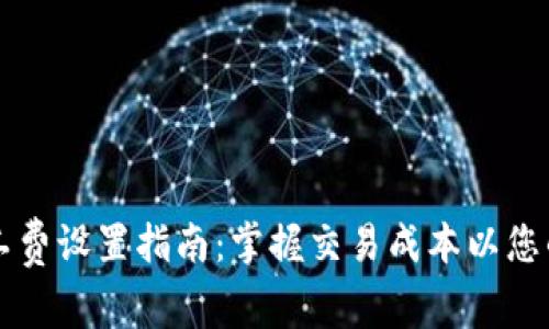 以太坊钱包矿工费设置指南:掌握交易成本以您的数字资产管理