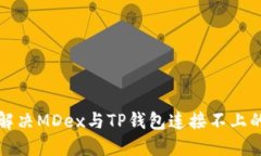 如何解决MDex与TP钱包连接不上的问题