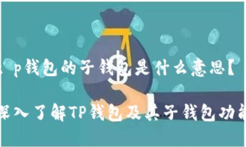 t p钱包的子钱包是什么意思？

深入了解TP钱包及其子钱包功能