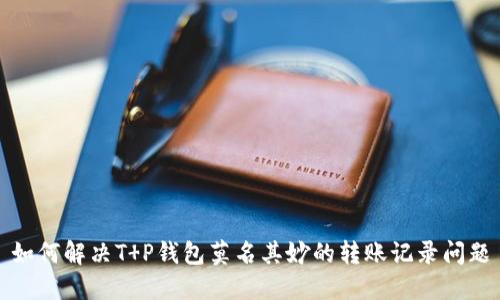 如何解决T P钱包莫名其妙的转账记录问题