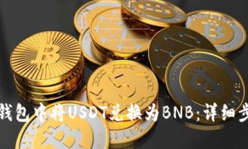 如何在TP钱包中将USDT兑换为BNB：详细步骤与技巧