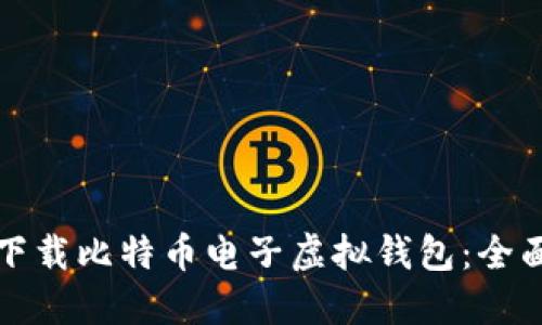 如何下载比特币电子虚拟钱包：全面指南
