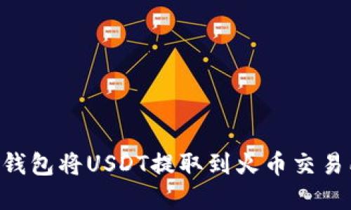 如何通过TP钱包将USDT提取到火币交易所：完整指南