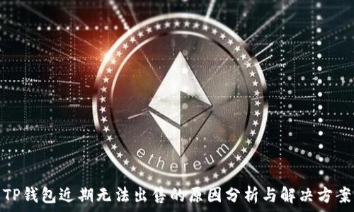   
TP钱包近期无法出售的原因分析与解决方案