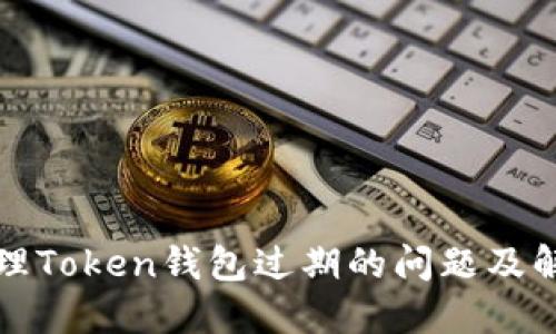 如何处理Token钱包过期的问题及解决方案