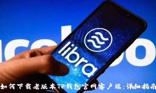   
如何下载老版本TP钱包官网客户端：详细指南
