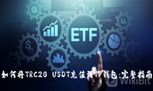 如何将TRC20 USDT充值到TP钱包:完整指南