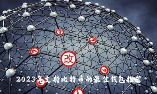 2023年支持比特币的最佳钱包推荐