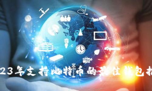 2023年支持比特币的最佳钱包推荐