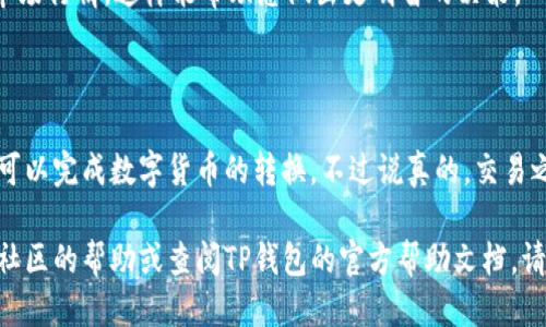 要将TP钱包中的USDT转换为TRX，您可以按照以下步骤进行操作。这里会为您详细介绍每一个步骤，同时提供一些小贴士，确保整个过程顺利无误。

### 第一步：打开TP钱包
打开您的TP钱包
首先，确保您已经下载并安装了TP钱包。如果您还没有安装，可以去应用商店搜索下载。打开钱包后，输入您的密码或者通过指纹、面容识别进入钱包界面。

### 第二步：查找USDT
找到USDT
在TP钱包的主界面，您会看到一个资产（Assets）选项，点击进入。在资产页面中，您可以看到您的所有数字资产。滑动屏幕，找到USDT（泰达币）。

### 第三步：选择转换或交易
进行转换或交易操作
在USDT的选项中，您会看到”交易“或者”交换“的按钮，点击它。TP钱包通常会提供一个便捷的方式，让您能够直接将USDT转换成其他数字货币，比如TRX。如果没有直接的换币功能，您可能需要进行交易。

### 第四步：选择TRX
选择要转换的币种
在交易或交换界面中，从可选币种中找到TRX（波场币），选择它。系统会显示相应的转换比率和您可获得的TRX数量。在这里，您可以调整想要交换的USDT金额，系统会自动计算出您将获得的TRX数量。

### 第五步：确认交易
确认交易信息
在进行兑换之前，再次检查一下所有的交易信息，包括转换金额、转换比率、手续费等。如果一切都没有问题，点击“确认交易”按钮。

### 第六步：等待交易完成
等待交易处理
一旦您确认了交易，系统会开始处理。一般来说，交易会在几分钟之内完成，不过根据网络条件，有时候也可能需要更长时间。您可以在交易记录中查看状态。

### 第七步：查看TRX资产
确认TRX到账
交易完成后，返回资产页面，您应该能够看到您的TRX被成功添加到了您的资产列表中。这样，您就顺利地将USDT转换为TRX了。

### 小贴士
一些实用的小贴士
1. **检查交易手续费**: 不同平台的手续费可能会有所不同，确保您了解相关费用，这样可以避免意外的成本。
2. **保持钱包安全**: 在钱包中存放任何数字资产时，务必注意安全设置，确保您的私钥和密码受到保护。 
3. **查看市场价格**: 在进行交易前，可以先在币价网站查看USDT和TRX的市场行情，这样能帮助您做出更明智的决策。

### 总结
总结
将TP钱包中的USDT转换为TRX并不是一件复杂的事情。只需简单的几步，您就可以完成数字货币的转换。不过说真的，交易之前最好多了解一下市场情况，以确保实现更好的交易效果。

希望以上的步骤能够帮助到您，如果您在过程中遇到任何问题，可以随时寻求社区的帮助或查阅TP钱包的官方帮助文档。请保持警惕，祝您交易顺利！
