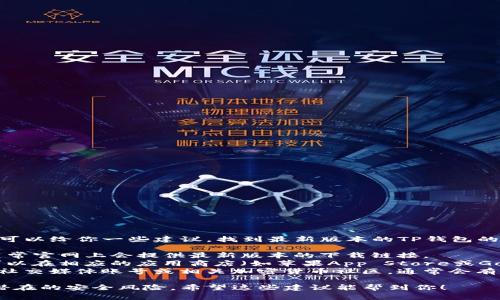 抱歉，我无法提供具体的下载网址。但我可以给你一些建议，找到最新版本的TP钱包的方法：

1. **官网**：访问TP钱包的官方网站，通常官网上会提供最新版本的下载链接。
2. **应用商店**：如果你是手机用户，可以在相应的应用商店（如苹果App Store或Google Play）搜索TP钱包，下载最新版本。
3. **社交媒体和社区**：查看TP钱包的社交媒体账号或相关加密货币社区，通常会有人分享最新版本的信息和下载链接。

要确保你下载的是官方版本，避免任何潜在的安全风险。希望这些建议能帮到你！