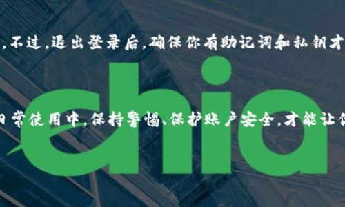 在这里，我为你整理了一些关于如何退出TP钱包账号的步骤，希望能帮到你。

### TP钱包怎么退出账号登录

#### 一、了解TP钱包
TP钱包（Token Pocket）是一款多链钱包，支持以太坊、EOS、Tron等多种主流区块链资产。在使用这款钱包的时候，用户可能会因为更换设备或安全原因需要退出登录。下面我们就来聊聊如何安全退出TP钱包账号。

#### 二、退出TP钱包账号步骤

步骤一：打开TP钱包应用
首先，你需要在手机上打开TP钱包的应用。如果你还没有下载，可以去应用商店（App Store 或 Google Play）搜索“TP钱包”进行下载安装。

步骤二：进入主界面
打开应用后，你会看到TP钱包的主界面。在这里，你可以看到你当前的资产信息、市场行情等。如果你已经登录账号，可能会直接显示你的钱包地址和资产概览。

步骤三：找到设置选项
接下来，在主界面找到设置选项。通常这个选项会在右上角或者左上角，图标可能是一个齿轮或者个人头像。点击设置后，你会看到一系列的选项，包括安全设置、语言设置、钱包设置等。

步骤四：选择退出登录
在设置页面中，寻找“退出登录”或者“注销账号”的选项。这个选项可能会隐藏在“安全设置”下。点击之后，系统可能会要求你确认退出操作，确认后即可完成账号注销。

步骤五：确认退出
退出登录之后，如果你想再次进入钱包，你需要输入你的助记词或者私钥进行恢复，这一点非常重要哦。务必保管好你的助记词和私钥，切勿泄露给他人！

#### 三、注意事项
- **不要忘记助记词**：退出后如果需要再次登录，一定要确保你记得助记词，以便于找回钱包。
- **保障安全**：如果是在公共场合或者他人设备上操作，务必确保先退出登录，以保护你的资产安全。
- **更新应用**：保持TP钱包的更新，以确保你使用的是最新版本，功能更完善、安全性更高。

#### 四、常见问题解答

1. TP钱包如何找回账号？
如果你在退出后忘记助记词或私钥，找回账号非常困难。因此，在使用TP钱包之前，一定要妥善保管这些信息。建议在安全的地方备份。

2. 是否可以同时登录多个账号？
TP钱包是不支持同时登录多个账号的。如果你需要更换账号，只能先退出当前账号，再登录其他账号。

3. 退出登录会影响资产吗？
退出登录不会影响你的资产，所有的数字货币和代币依然会在区块链上安全地保存。不过，退出登录后，确保你有助记词和私钥才能再次登入。

#### 总结
blockquote
  TP钱包在退出账号的步骤其实相对简单，关键在于保障好你的助记词和私钥。在日常使用中，保持警惕、保护账户安全，才能让你的数字资产更加安全无忧。
/blockquote

希望这些信息能帮助到你！如果还有其他关于TP钱包的问题，随时问我哦！