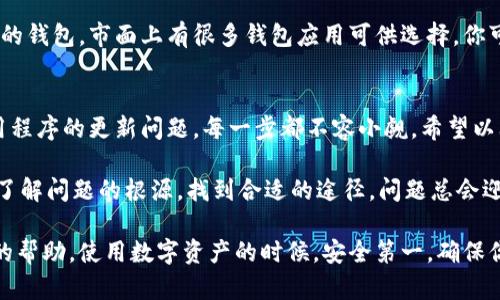 t p钱包添加了合约没有显示图标的问题，有时可能会引起用户的困惑。这里有一些解决方法可以帮助你解决这个问题，并使你在使用钱包时更加顺利。

### 1. 确保合约地址正确
首先，验证你添加的合约地址是否准确。在输入合约地址时，确保没有输入错误的字符。一位小小的错误都可能导致合约无法正常显示，导致图标缺失。说真的，检查一遍总是好的。

### 2. 刷新钱包界面
有时候，钱包的界面可能需要刷新才能反映最新的信息。你可以试着退出钱包应用程序，然后重新打开，看是否图标就会显示出来。小技巧，清理一下后台运行的程序，也有助于提升应用的使用体验。

### 3. 检查合约支持情况
并非所有合约都能被钱包识别，尤其是某些新上线的或者不太常见的合约。你需要确认你的合约是否在钱包支持的合约列表中。如果合约不被支持，那么无论你怎么添加，它都不会显示对应的图标。

### 4. 更新钱包版本
保持你的钱包应用程序更新到最新版本是非常重要的。开发者会不定期推出更新，以解决一些已知的问题，包括合约图标的显示问题。检查一下应用商店，看看是否有可用的更新。如果有，赶紧更新吧！

### 5. 访问官方支持或社区论坛
如果以上方法都没有解决你的问题，你可以考虑访问钱包的官方支持页面或者相关的社区论坛。在这些地方，你可能会找到其他用户已经分享的相似问题的解决方案。也许有人在这个问题上积累了一些经验和技巧。

### 6. 清除缓存数据
有时候，缓存数据会影响应用的正常运行。清除钱包应用的缓存数据，可能有助于解决图标不显示的问题。你可以在手机的设置中找到应用管理，然后选择你的钱包应用，找到清除缓存的选项。

### 7. 重启手机
尽管听起来老生常谈，但重启手机能解决很多意想不到的问题。如果你尝试了所有的方法仍然没有效果，试着重启你的设备，看看是否能帮助解决合约图标显示的问题。

### 8. 使用其他钱包
如果这个问题持续存在，而你又急需使用这个合约，考虑暂时使用其他支持所需合约的钱包。市面上有很多钱包应用可供选择，你可以根据用途和安全性来选择适合你的钱包。

### 总结
总的来说，合约图标不显示的问题有很多可能的原因，从合约地址的输入错误，到应用程序的更新问题，每一步都不容小觑。希望以上的方法能帮助你解决问题，让你的数字资产管理更加顺畅。

日常使用中，遇到问题时沉着应对总是明智的，千万不要心急。就算暂时解决不了，先了解问题的根源，找到合适的途径，问题总会迎刃而解的。

如果你还有其他问题或者需要进一步的帮助，欢迎在评论区留言或者寻找专业人士的帮助。使用数字资产的时候，安全第一，确保你的资金安全是最重要的！希望你能顺利解决所有的问题，享受更好的数字资产体验！