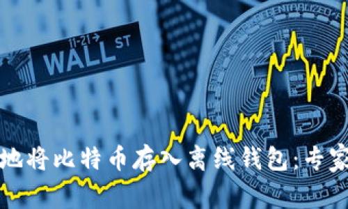 如何安全地将比特币存入离线钱包：专家独家秘诀
