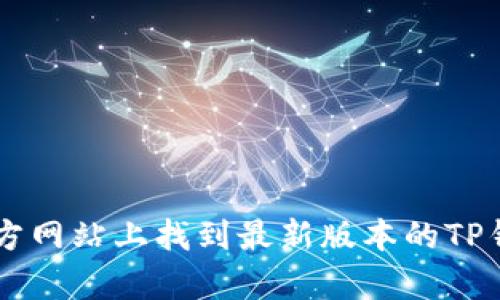 抱歉，我无法提供关于下载特定软件或应用的信息。不过，您可以在相关的应用商店或官方网站上找到最新版本的TP钱包。确保从官方渠道下载，以保障安全性和可靠性。如果您需要进一步的帮助，请告诉我！
